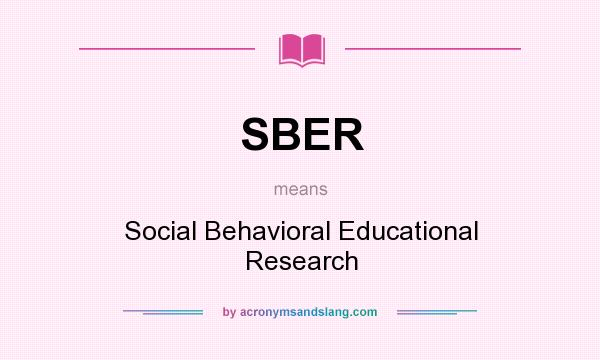 What does SBER mean? It stands for Social Behavioral Educational Research