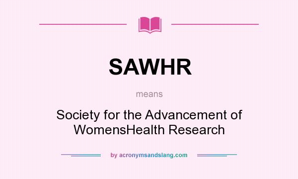 What does SAWHR mean? It stands for Society for the Advancement of WomensHealth Research
