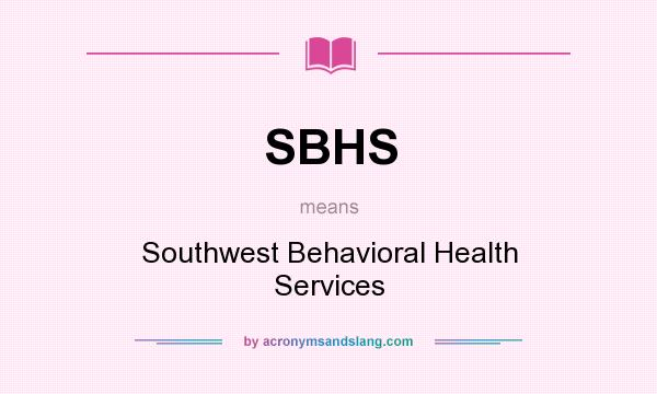 What does SBHS mean? It stands for Southwest Behavioral Health Services