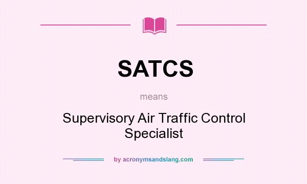 What does SATCS mean? It stands for Supervisory Air Traffic Control Specialist