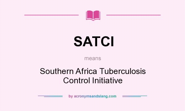 What does SATCI mean? It stands for Southern Africa Tuberculosis Control Initiative