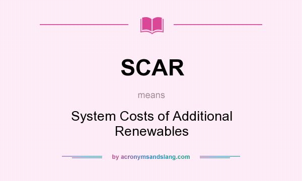 What does SCAR mean? It stands for System Costs of Additional Renewables