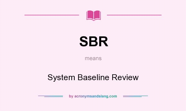 What does SBR mean? It stands for System Baseline Review