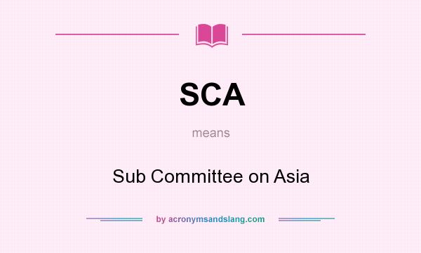 What does SCA mean? It stands for Sub Committee on Asia