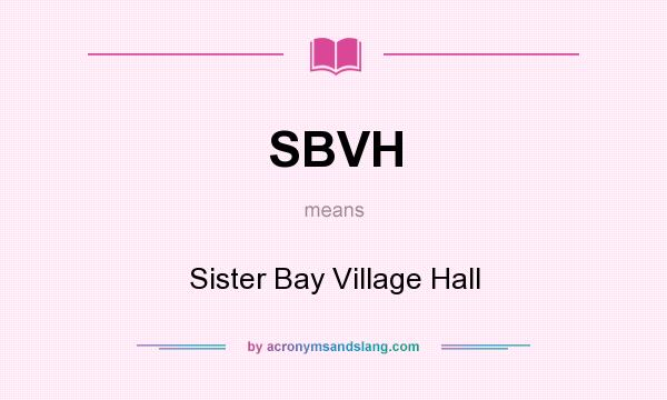 What does SBVH mean? It stands for Sister Bay Village Hall