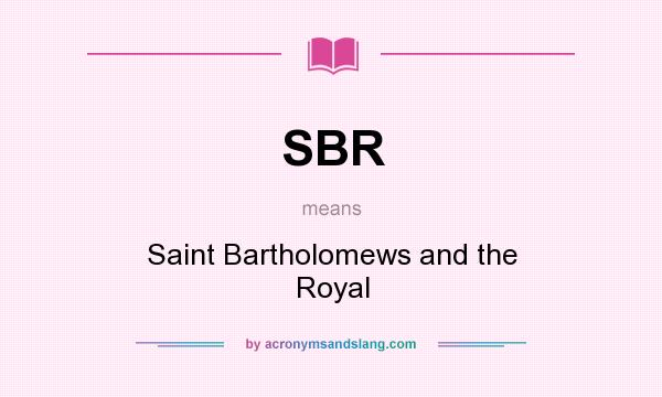 What does SBR mean? It stands for Saint Bartholomews and the Royal