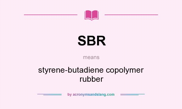 What does SBR mean? It stands for styrene-butadiene copolymer rubber
