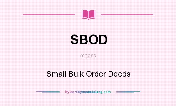 What does SBOD mean? It stands for Small Bulk Order Deeds