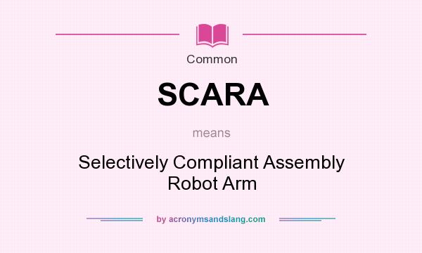 What does SCARA mean? It stands for Selectively Compliant Assembly Robot Arm