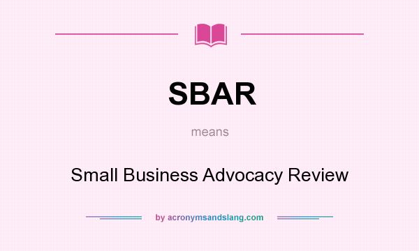 What does SBAR mean? It stands for Small Business Advocacy Review