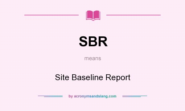 What does SBR mean? It stands for Site Baseline Report