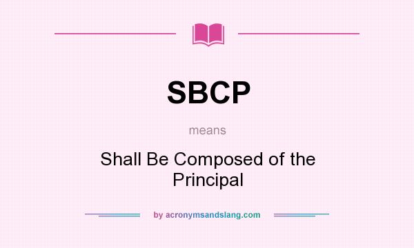 What does SBCP mean? It stands for Shall Be Composed of the Principal