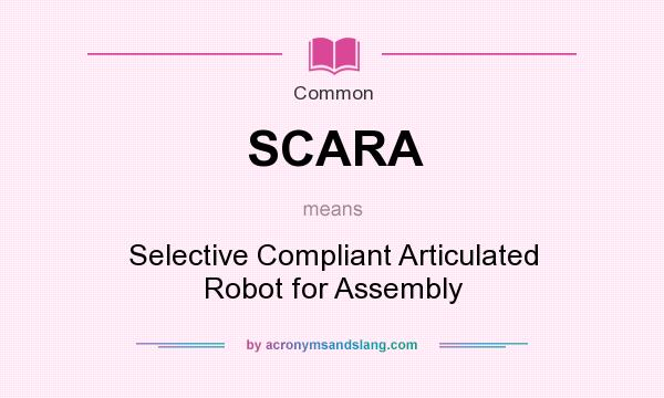 What does SCARA mean? It stands for Selective Compliant Articulated Robot for Assembly