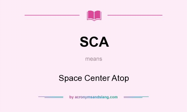 What does SCA mean? It stands for Space Center Atop