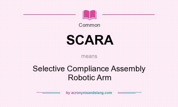 What does SCARA mean? It stands for Selective Compliance Assembly Robotic Arm