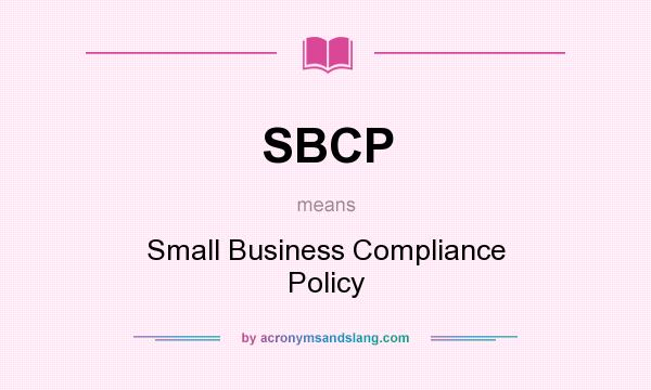What does SBCP mean? It stands for Small Business Compliance Policy