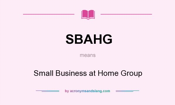 What does SBAHG mean? It stands for Small Business at Home Group
