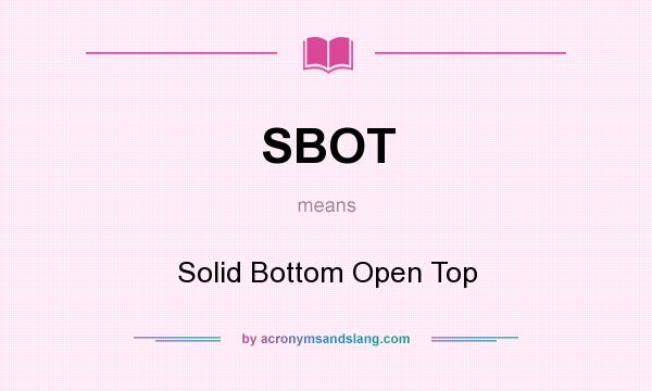 What does SBOT mean? It stands for Solid Bottom Open Top