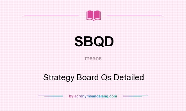 What does SBQD mean? It stands for Strategy Board Qs Detailed
