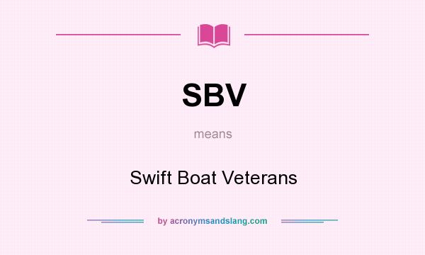 What does SBV mean? It stands for Swift Boat Veterans