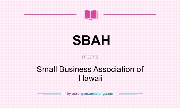 What does SBAH mean? It stands for Small Business Association of Hawaii