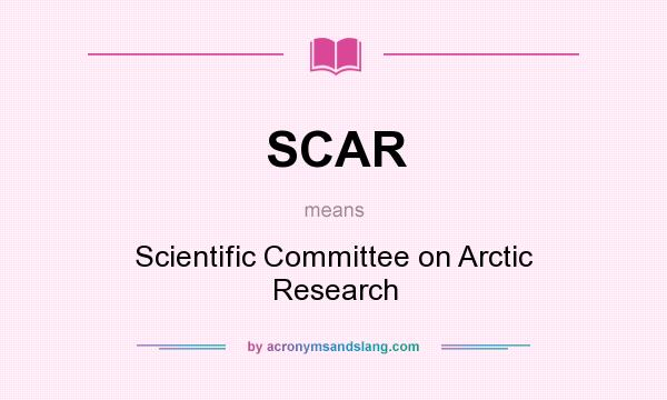 What does SCAR mean? It stands for Scientific Committee on Arctic Research