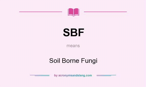 What does SBF mean? It stands for Soil Borne Fungi