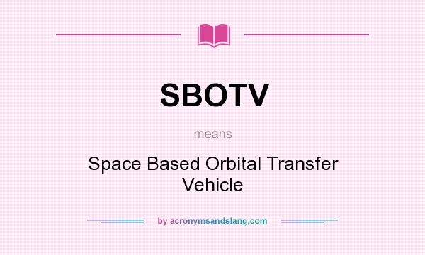 What does SBOTV mean? It stands for Space Based Orbital Transfer Vehicle