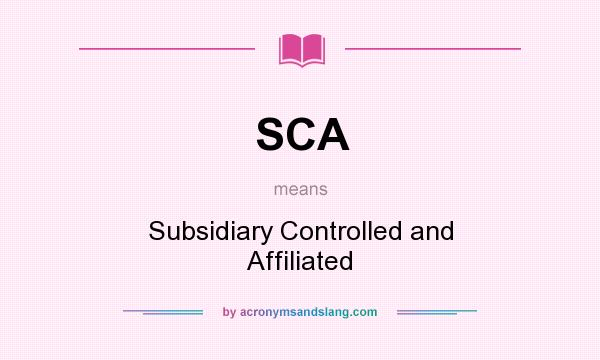 What does SCA mean? It stands for Subsidiary Controlled and Affiliated