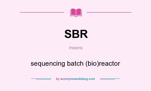 What does SBR mean? It stands for sequencing batch (bio)reactor