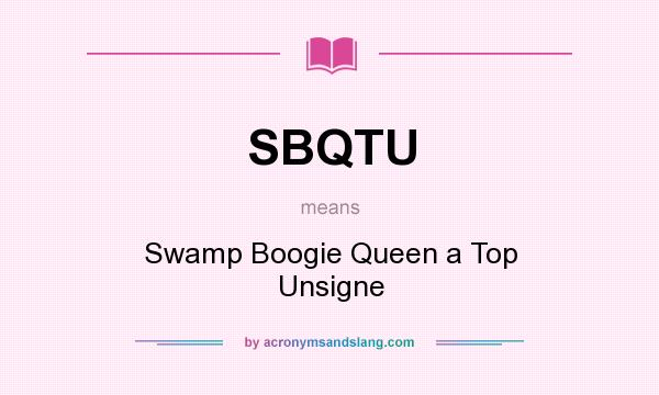 What does SBQTU mean? It stands for Swamp Boogie Queen a Top Unsigne