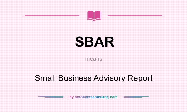 What does SBAR mean? It stands for Small Business Advisory Report