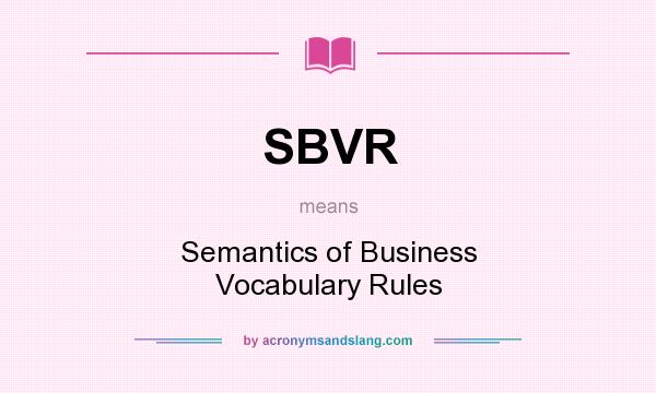 What does SBVR mean? It stands for Semantics of Business Vocabulary Rules