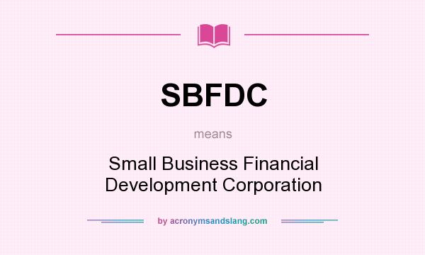 What does SBFDC mean? It stands for Small Business Financial Development Corporation