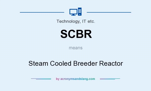 What does SCBR mean? It stands for Steam Cooled Breeder Reactor