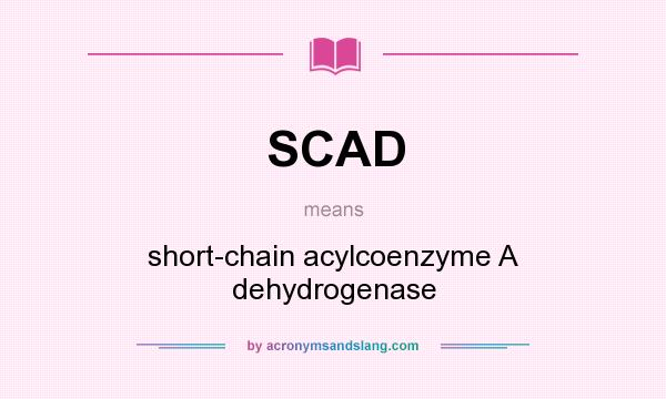 What does SCAD mean? It stands for short-chain acylcoenzyme A dehydrogenase