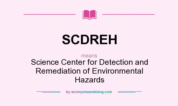 What does SCDREH mean? It stands for Science Center for Detection and Remediation of Environmental Hazards