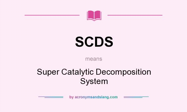 What does SCDS mean? It stands for Super Catalytic Decomposition System