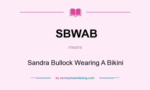 What does SBWAB mean? It stands for Sandra Bullock Wearing A Bikini