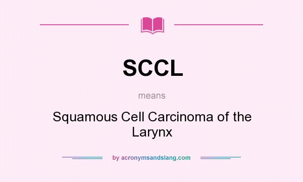 What does SCCL mean? It stands for Squamous Cell Carcinoma of the Larynx