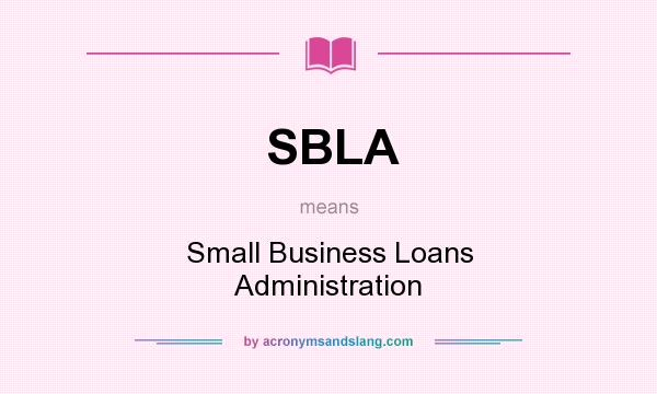 What does SBLA mean? It stands for Small Business Loans Administration