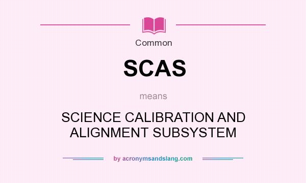 What does SCAS mean? It stands for SCIENCE CALIBRATION AND ALIGNMENT SUBSYSTEM