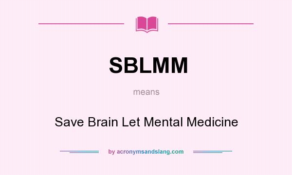 What does SBLMM mean? It stands for Save Brain Let Mental Medicine