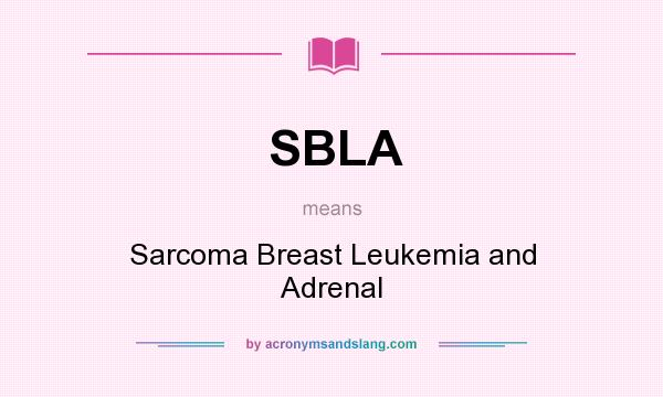 What does SBLA mean? It stands for Sarcoma Breast Leukemia and Adrenal