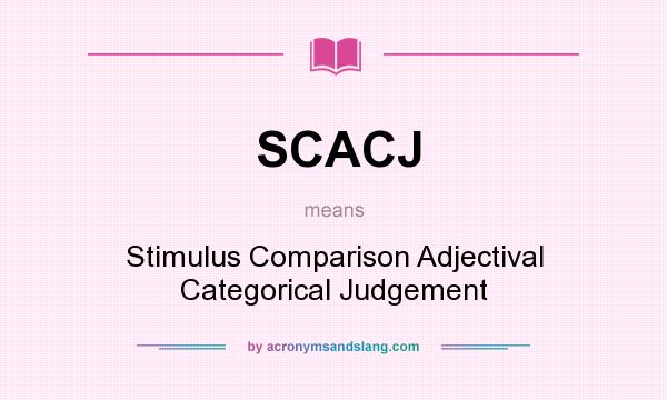 What does SCACJ mean? It stands for Stimulus Comparison Adjectival Categorical Judgement