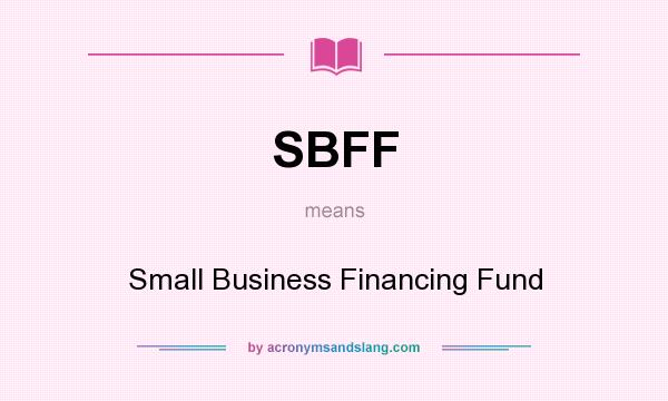 What does SBFF mean? It stands for Small Business Financing Fund