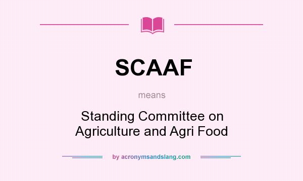 What does SCAAF mean? It stands for Standing Committee on Agriculture and Agri Food