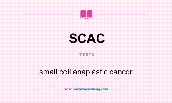 What does SCAC mean? It stands for small cell anaplastic cancer