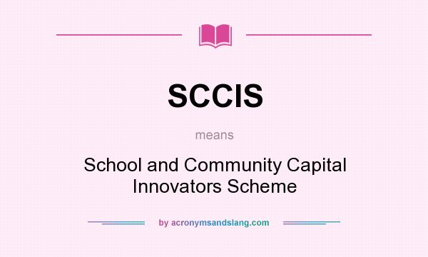 What does SCCIS mean? It stands for School and Community Capital Innovators Scheme
