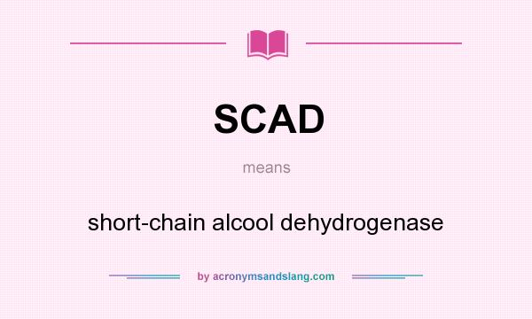 What does SCAD mean? It stands for short-chain alcool dehydrogenase